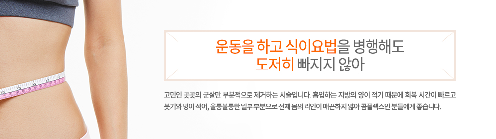 정의
운동을 하고 식이요법을 병행해도 도저히 빠지지 않아 고민인 곳곳의 군살만 부분적으로 제거하는 시술입니다. 흡입하는 지방의 양이 적기 때문에 회복 시간이 빠르고 붓기와 멍이 적어, 울퉁불퉁한 일부 부분으로 전체 몸의 라인이 매끈하지 않아 콤플렉스인 분들에게 좋습니다.
