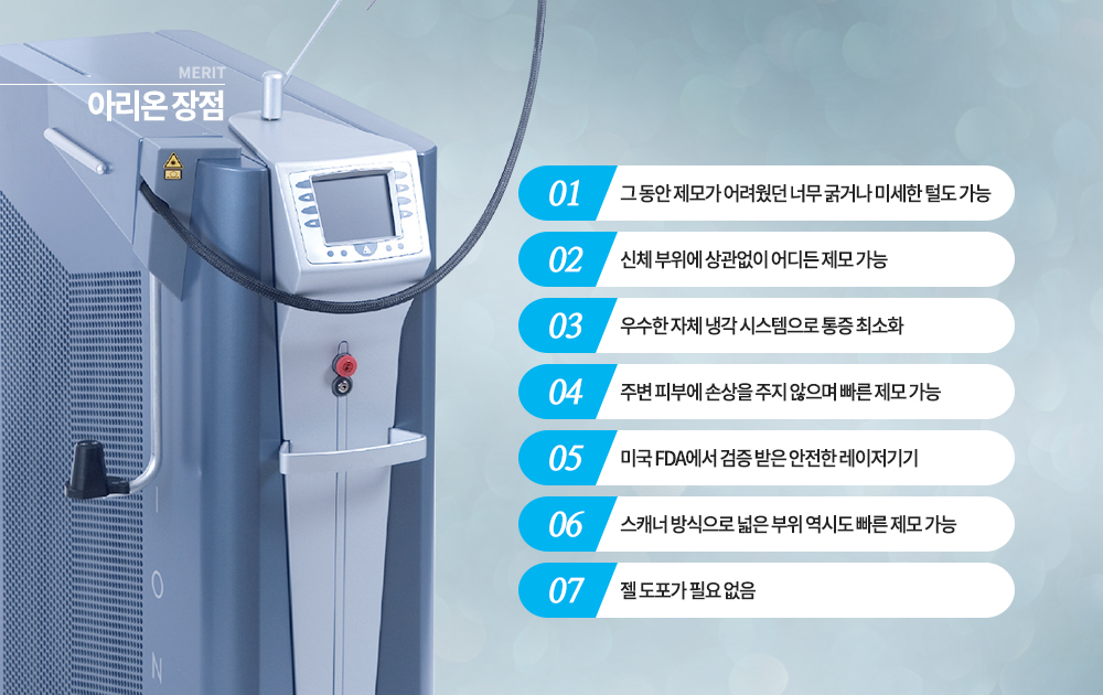 -장점
그 동안 제모가 어려웠던 너무 굵거나 미세한 털도 가능
신체 부위에 상관없이 어디든 제모 가능
우수한 자체 냉각 시스템으로 통증 최소화
주변 피부에 손상을 주지 않으며 빠른 제모 가능
미국 FDA에서 검증 받은 안전한 레이저기기
스캐너 방식으로 넓은 부위 역시도 빠른 제모 가능
젤 도포가 필요 없음



